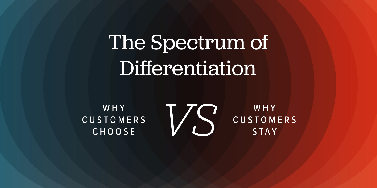The Spectrum of Differentiation: Why customers choose versus why customers stay