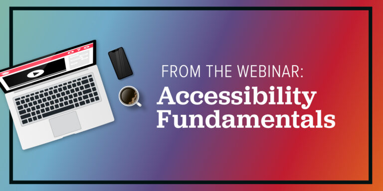 Accessibility Fundamentals : From the Webinar