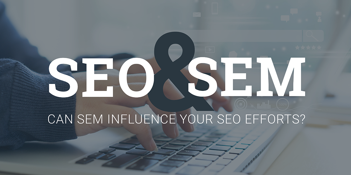 SEM and SEO - Can SEM Influence Your SEO Efforts?
