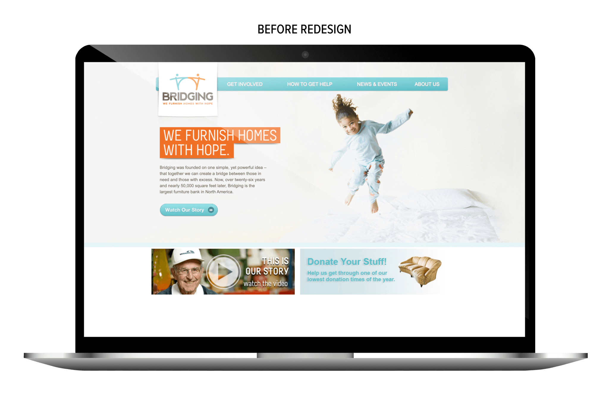 Image of a laptop displaying the previous Bridging website homepage. The screen features a child jumping on a bed and a large orange banner that reads 'We Furnish Homes With Hope.' Below the headline is a short paragraph about Bridging’s mission and a teal button labeled 'Watch Our Story.' The top navigation bar includes links for Get Involved, How to Get Help, News & Events, and About Us. At the bottom, there is a video thumbnail titled 'This Is Our Story' and a section encouraging users to donate household items.