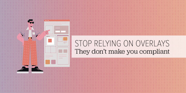 Illustration of a website layout with the message “STOP RELYING ON OVERLAYS. They don’t make you compliant.